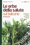 Le erbe della salute sul balcone. Come coltivare e curare le piante aromatiche. Come utilizzarle in cucina e per stare bene libro di La Badessa Stefania