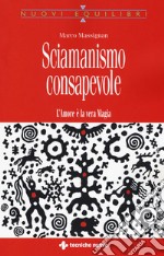 Sciamanismo consapevole. L'amore è la vera magia libro