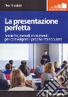 La presentazione perfetta. Tecniche, metodi e strumenti per coinvolgere il proprio interlocutore libro