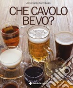 Che cavolo bevo? Suggerimenti, idee e ricette per bere nella maniera corretta libro