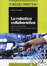 La robotica collaborativa. Sicurezza e flessibilità delle nuove forme di collaborazione uomo-robot libro