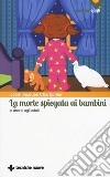 La morte spiegata ai bambini e anche agli adulti libro