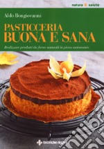 Pasticceria buona e sana. Realizzare prodotti da forno naturali in piena autonomia libro