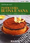 Pasticceria buona e sana. Realizzare prodotti da forno naturali in piena autonomia libro