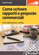 Come scrivere rapporti e proposte commerciali. L'arte del business writing libro