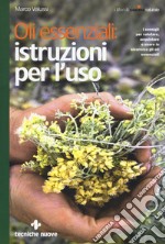 Oli essenziali: istruzioni per l'uso. I consigli per valutare, acquistare e usare in sicurezza gli oli essenziali libro