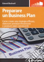 Preparare un business plan. Come creare una strategia efficace, elaborare previsioni finanziarie e produrre piani convincenti libro