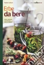 Erbe da bere. Infusi, macerati e decotti per tutte le stagioni libro