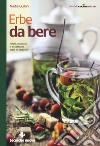 Erbe da bere. Infusi, macerati e decotti per tutte le stagioni libro di Gulluni Nadia