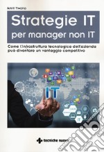 Strategie IT per manager non IT. Come l'infrastruttura tecnologica dell'azienda può diventare un vantaggio competitivo libro