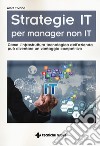 Strategie IT per manager non IT. Come l'infrastruttura tecnologica dell'azienda può diventare un vantaggio competitivo libro