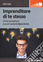 Imprenditore di te stesso. Come prosperare con un lavoro indipendente