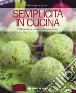 Semplicità in cucina. Pochi ingredienti... tante combinazioni gustose libro