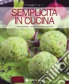 Semplicità in cucina. Pochi ingredienti... tante combinazioni gustose libro di Capano Giuseppe