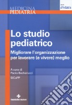 Lo studio pediatrico. Migliorare l'organizzazione per lavorare (e vivere) meglio libro