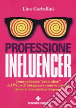 Professione influencer. Come si diventa «primi attori» del web e di Instagram e come le aziende lavorano con questi protagonisti libro