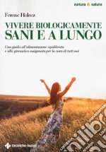 Vivere biologicamente sani e a lungo. Una guida all'alimentazione equilibrata e alla ginnastica ossigenata per la cura di tutti noi libro