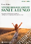 Vivere biologicamente sani e a lungo. Una guida all'alimentazione equilibrata e alla ginnastica ossigenata per la cura di tutti noi libro