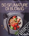 50 sfumature di Budwig. I colori della salute secondo il Metodo Kousmine libro
