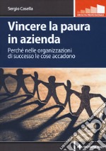 Vincere la paura in azienda. Perché nelle organizzazioni di successo le cose accadono