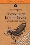 Combattere la stanchezza. Un aiuto dalla natura libro