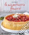 La mia pasticceria francese. Ricette semplici per tutti i giorni e ricercate per le occasioni speciali libro di Selenati Chiara