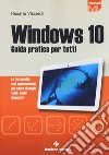 Windows 10. Guida pratica per tutti. Le funzionalità e gli aggiornamenti per usare al meglio tutti i vostri dispositivi. Nuova ediz. libro di Viscardi Rosario