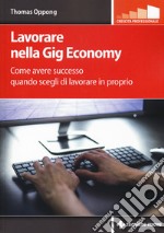 Lavorare nella gig economy. Come avere successo quando scegli di lavorare in proprio libro