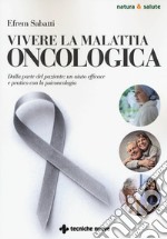 Vivere la malattia oncologica. Dalla parte del paziente: un aiuto efficace e pratico con la psiconcologia libro