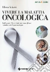 Vivere la malattia oncologica. Dalla parte del paziente: un aiuto efficace e pratico con la psiconcologia libro di Sabatti Efrem