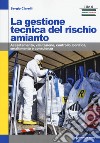 La gestione tecnica del rischio amianto. Accertamento, valutazione, controllo, bonifica, smaltimento e consulenza libro