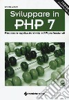 Sviluppare in PHP 7. Realizzare applicazioni Web e API professionali libro