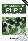 Sviluppare in PHP 7. Realizzare applicazioni Web e API professionali libro di Zimuel Enrico