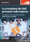 La protezione dei dati personali nelle imprese. Conoscere e applicare la normativa sulla privacy e il GDPR libro