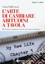 L'arte di cambiare abitudini a tavola. Oltre la dieta: una guida per ritrovare il tuo benessere alimentare