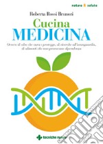 Cucina medicina. Ovvero di cibo che cura e protegge, di ricerche all'avanguardia, di alimenti che non provocano dipendenza