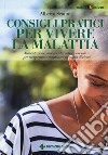 Consigli pratici per vivere la malattia. Alimentazione, movimento, arte e non solo... per recuperare e mantenere la voglia di vivere libro