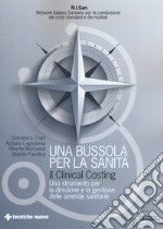 Una bussola per la sanità. Il clinical costing. Uno strumento per la direzione e la gestione delle aziende sanitarie libro