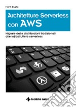 Architetture serverless con AWS. Migrare dalle distribuzioni tradizionali alle infrastrutture serverless libro