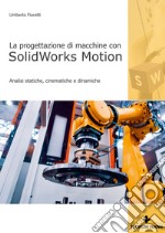 Progettazione di macchine con solidworks motion. Analisi statiche, cinematiche e dinamiche libro