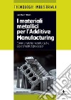 I materiali metallici per l'Additive Manufacturing. Caratteristiche metallurgiche e parametri di processo libro
