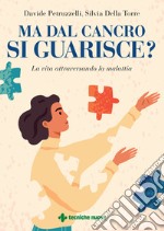 Ma dal cancro si guarisce? La vita attraversando la malattia libro