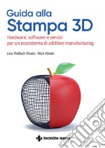 Guida alla stampa 3D. Hardware, software e servizi per un ecosistema di additive manufacturing libro