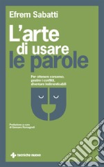 L'arte di usare le parole. Per ottenere consenso, gestire i conflitti, diventare indimenticabili libro