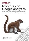 Lavorare con Google Analytics. Come i dati guidano e migliorano il business libro