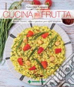 Cucina più frutta. Ricette buone, sane e gustose per ogni stagione