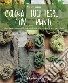 Colora i tuoi tessuti con le piante. Un percorso ecosostenibile per trasformare fibre e tessuti in vere opere d'arte libro di Gulluni Nadia