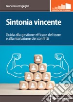 Sintonia vincente. Guida alla gestione efficace del team e alla risoluzione dei conflitti libro