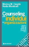 Counseling per individui e organizzazioni. Trasformare se stessi e la qualità delle relazioni nella vita personale e nei luoghi di lavoro libro