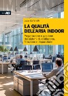 La qualità dell'aria indoor. Progettazione e gestione dei sistemi di ventilazione, filtrazione e depurazione libro di Stefanutti Luca